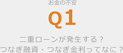 お金の不安 q1 二重ローンが発生する？つなぎ融資・つなぎ金利ってなに？